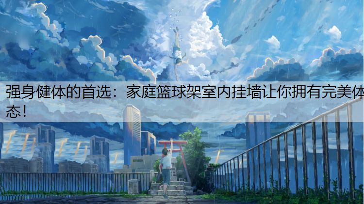 强身健体的首选：家庭篮球架室内挂墙让你拥有完美体态！
